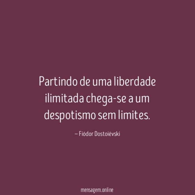 Partindo de uma liberdade ilimitada chega-se a um despotismo sem limites