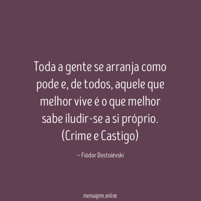 Toda a gente se arranja como pode e, de todos, aquele que melhor vive é o que melhor sabe iludir-se a si próprio.