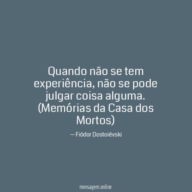 Quando não se tem experiência, não se pode julgar coisa alguma.
