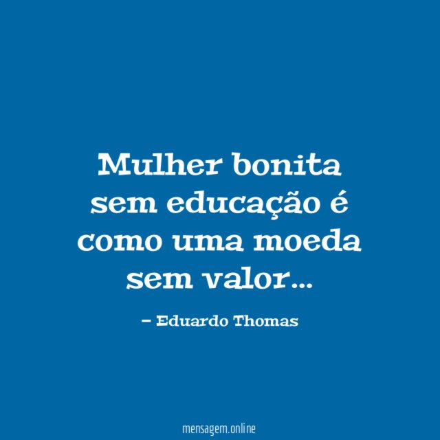 Mulher bonita sem educação é como uma moeda sem valor