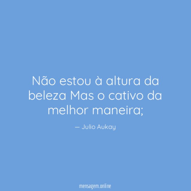 Não estou à altura da beleza Mas o cativo da melhor maneira