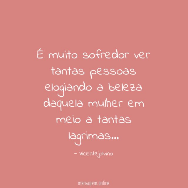 É muito sofredor ver tantas pessoas elogiando a