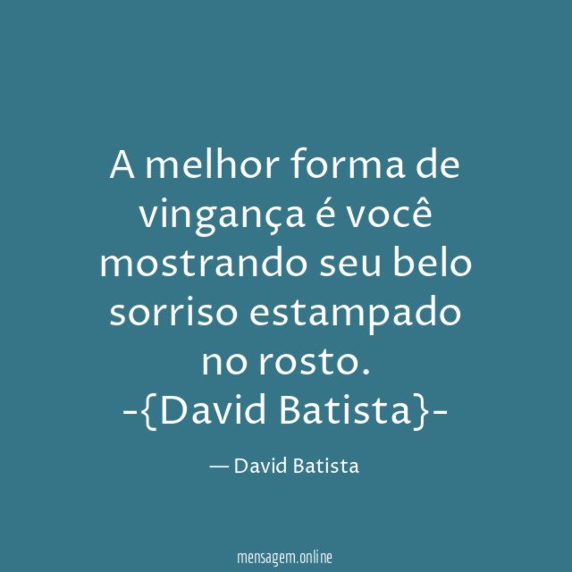 A melhor forma de vingança é você mostrando seu belo sorriso estampado no rosto.