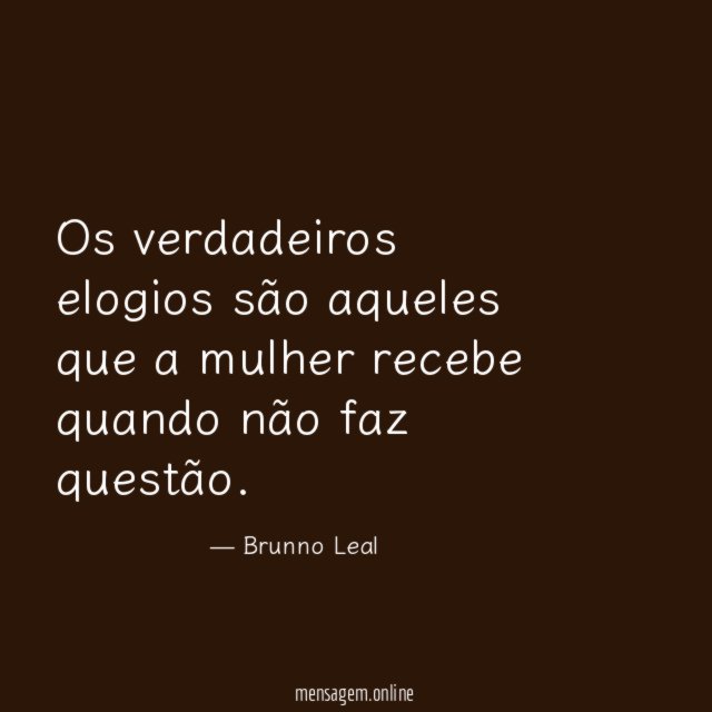 Os verdadeiros elogios são aqueles que a mulher
