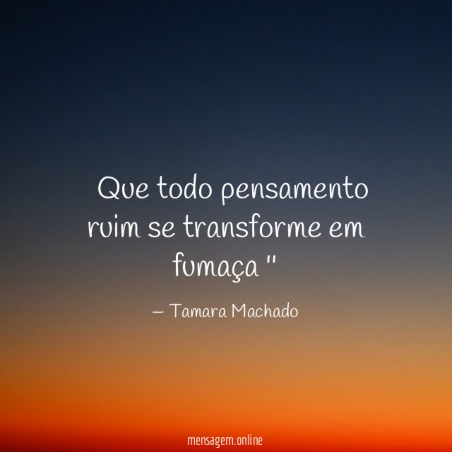 Que todo pensamento ruim se transforme em fumaça ''