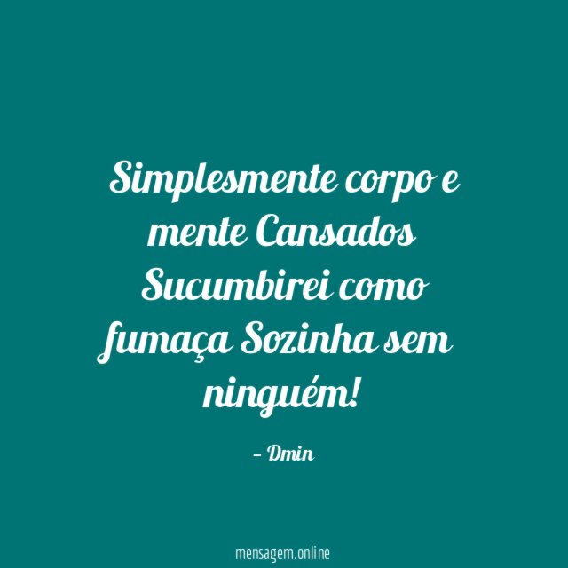 Simplesmente corpo e mente Cansados Sucumbirei como fumaça Sozinha sem ninguém
