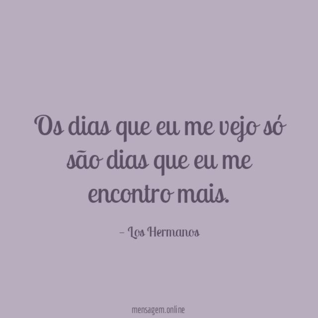 Os dias que eu me vejo só são