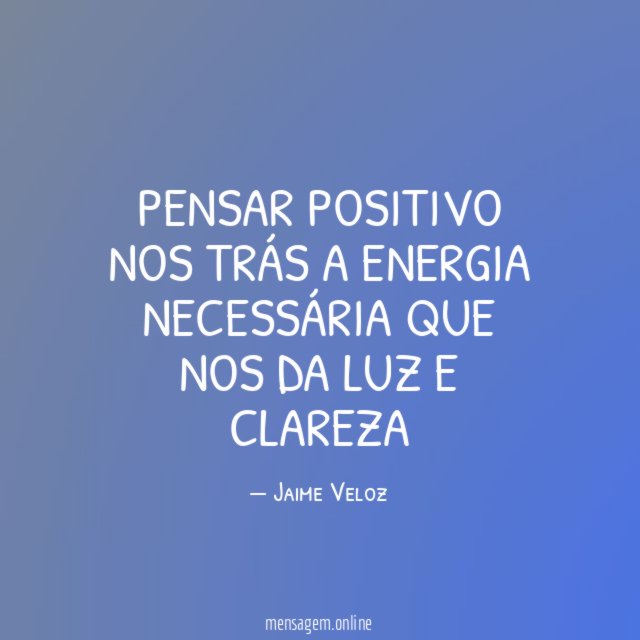 PENSAR POSITIVO NOS TRÁS A ENERGIA NECESSÁRIA QUE