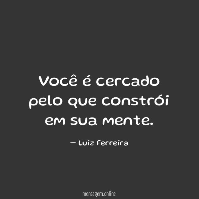 Você é cercado pelo que constrói em sua mente