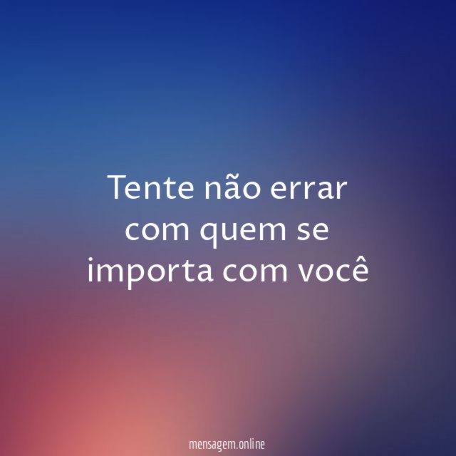 Tente não errar com quem se importa com você