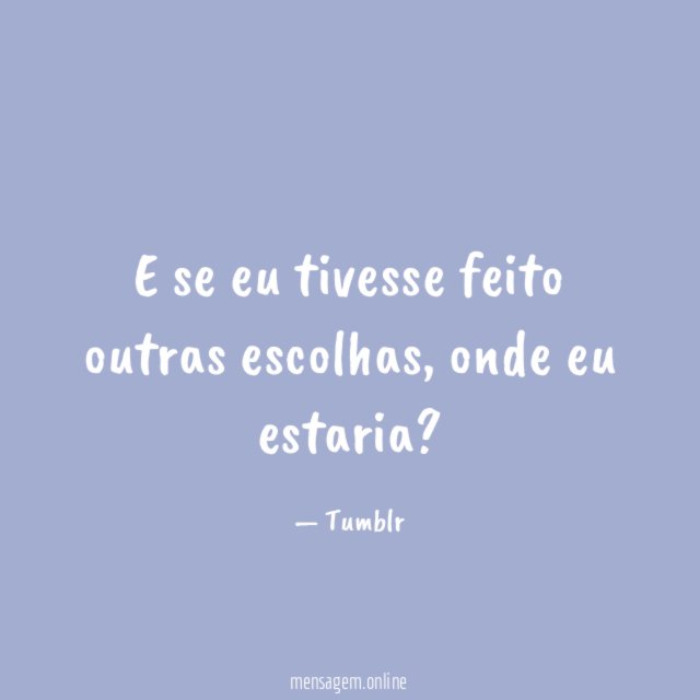 E se eu tivesse feito outras escolhas