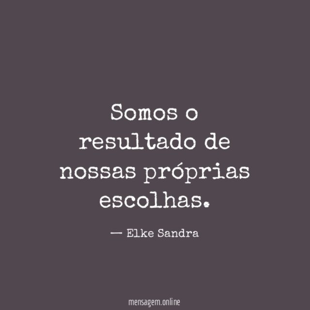 Somos o resultado de nossas próprias escolhas