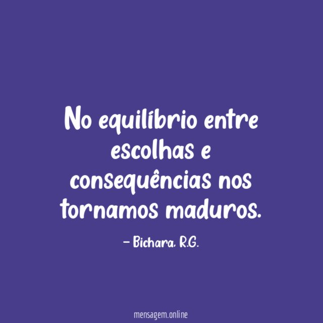 No equilíbrio entre escolhas e consequências nos tornamos maduros