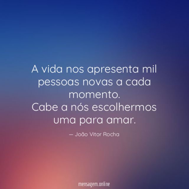 A vida nos apresenta mil pessoas novas a cada momento