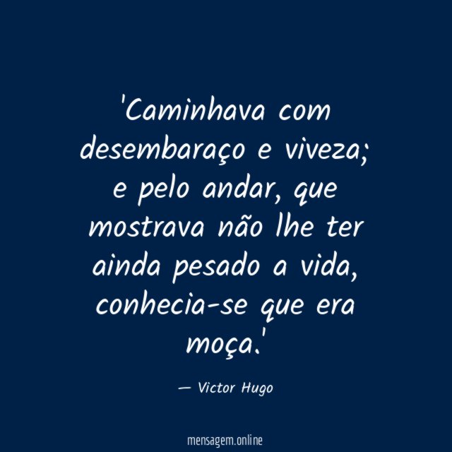 Caminhava com desembaraço e viveza