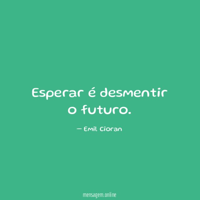 Esperar é desmentir o futuro