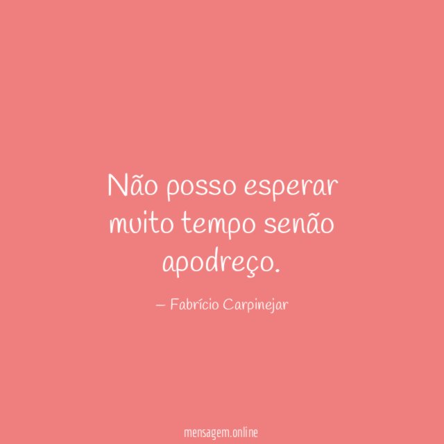 Não posso esperar muito tempo senão apodreço