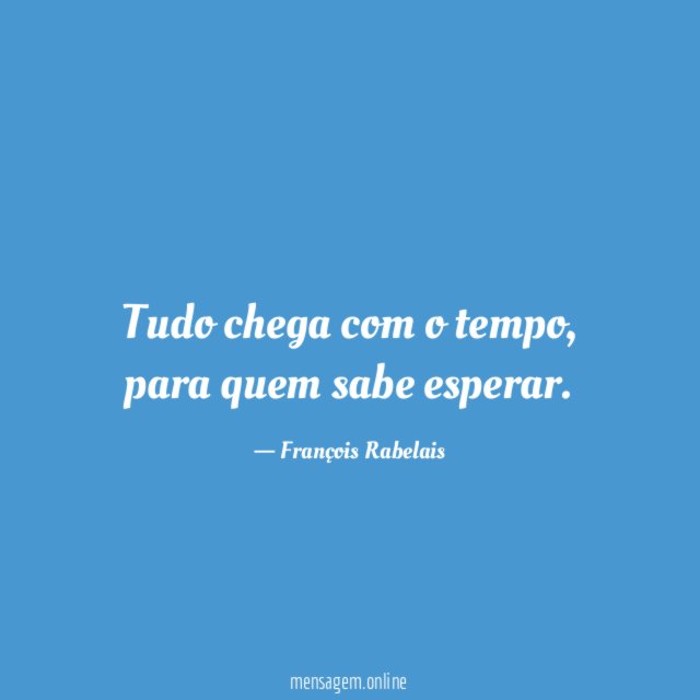 Tudo chega com o tempo