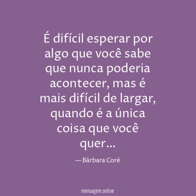 É difícil esperar por algo que você sabe que nunca poderia acontecer