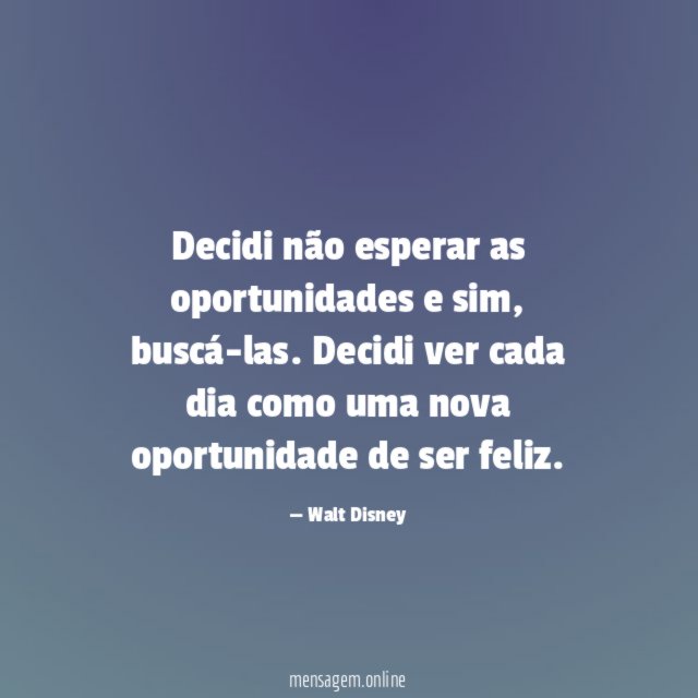 Decidi não esperar as oportunidades e sim