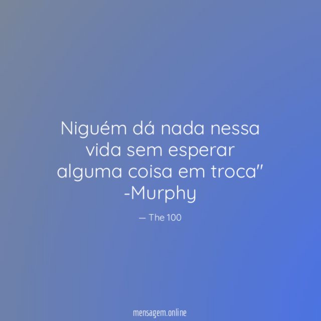 Niguém dá nada nessa vida sem esperar alguma