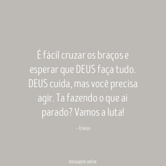 É fácil cruzar os braços e esperar que DEUS faça tudo. DEUS cuida, mas você precisa agir.