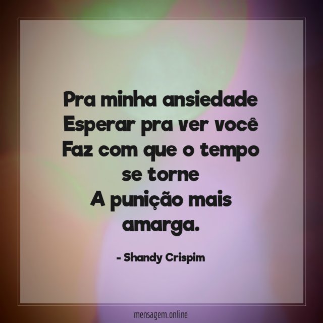 Pra minha ansiedade Esperar pra ver você Faz com que