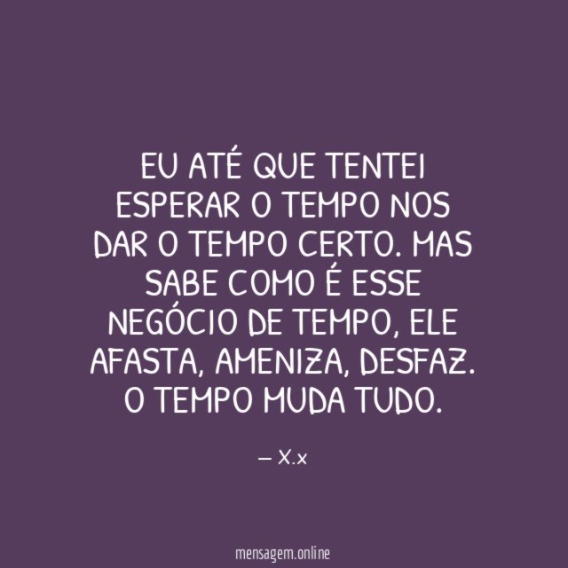Eu até que tentei esperar o tempo nos dar o tempo certo
