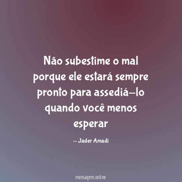 Não subestime o mal porque ele estará sempre