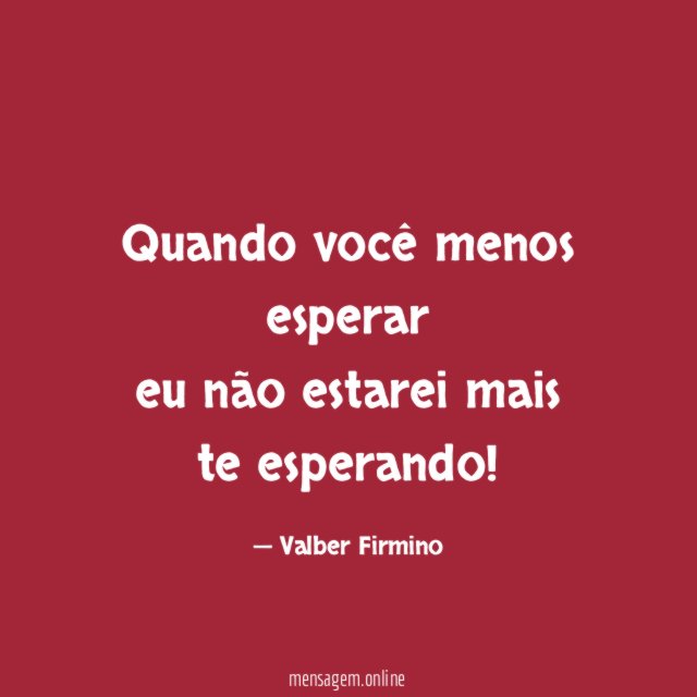 Quando você menos esperar eu não estarei mais te esperando
