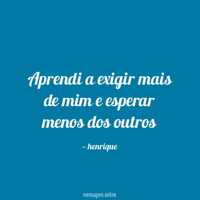 Aprendi a exigir mais de mim e esperar menos dos outros
