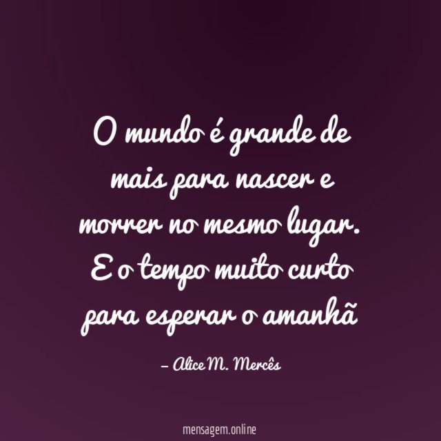 O mundo é grande de mais para nascer e morrer no mesmo lugar