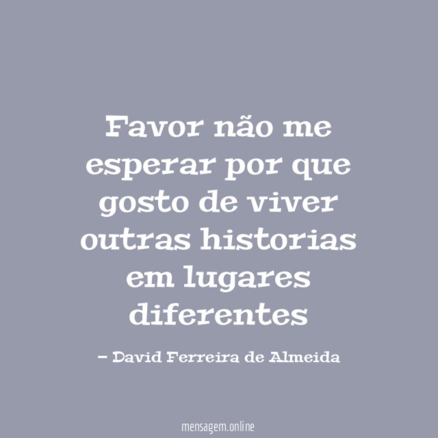 Favor não me esperar por que gosto de