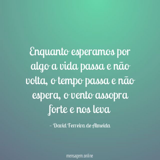 Enquanto esperamos por algo a vida passa e não volta