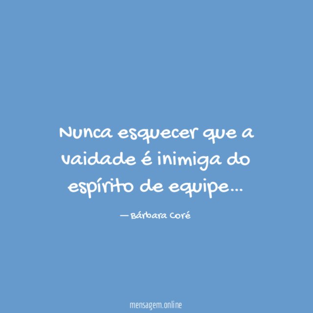 Nunca esquecer que a vaidade é inimiga do espírito de equipe