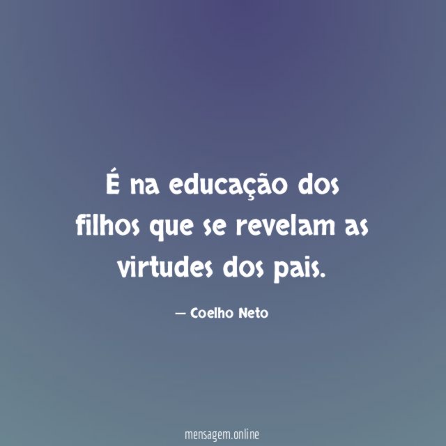 É na educação dos filhos que se revelam as virtudes dos pais
