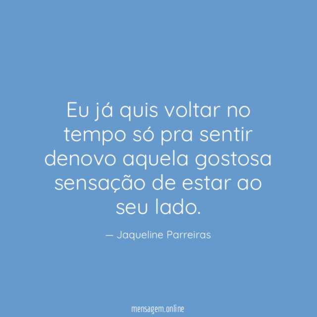 Eu já quis voltar no tempo só pra