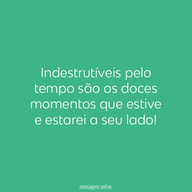 Indestrutíveis pelo tempo são os doces momentos que