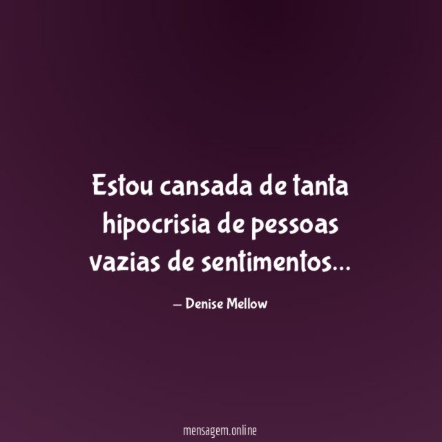 Estou cansada de tanta hipocrisia de pessoas vazias de sentimentos