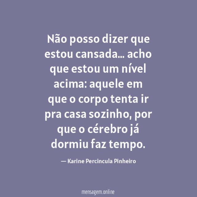 Não posso dizer que estou cansada