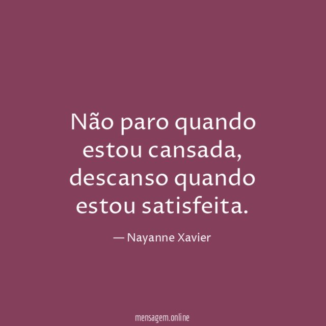 Não paro quando estou cansada