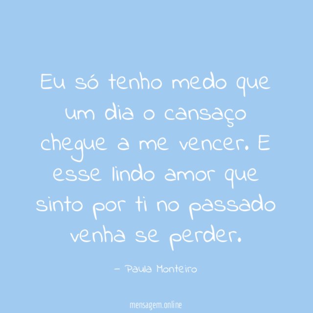 Eu só tenho medo que um dia o cansaço chegue