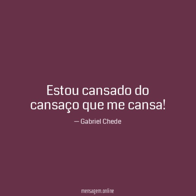 Estou cansado do cansaço que me cansa