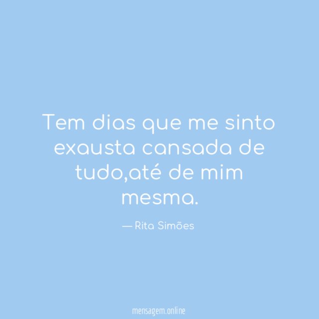 Tem dias que me sinto exausta cansada de tudo