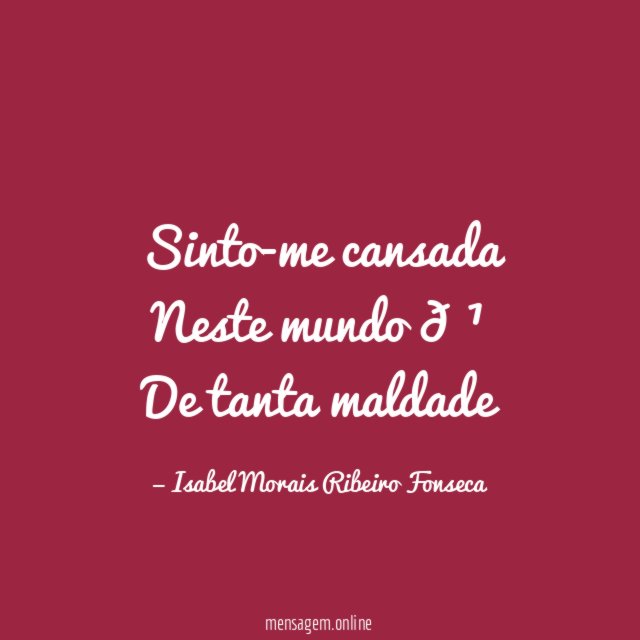 Sinto-me cansada Neste mundo ? De tanta maldade