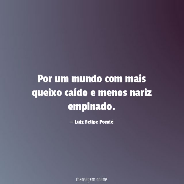 Por um mundo com mais queixo caído e menos nariz empinado