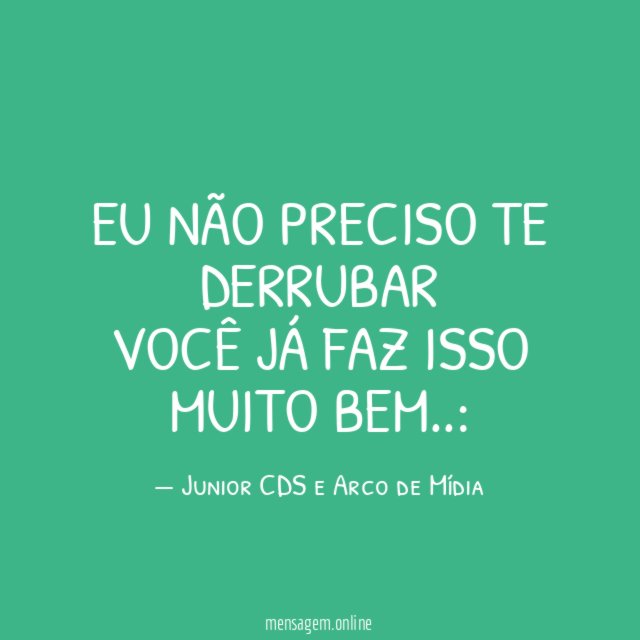 EU NÃO PRECISO TE DERRUBAR VOCÊ JÁ FAZ ISSO MUITO BEM