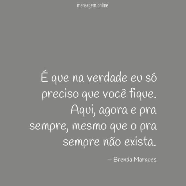 É que na verdade eu só preciso que você fique