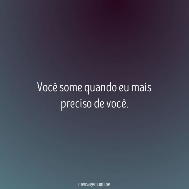 Você some quando eu mais preciso de você