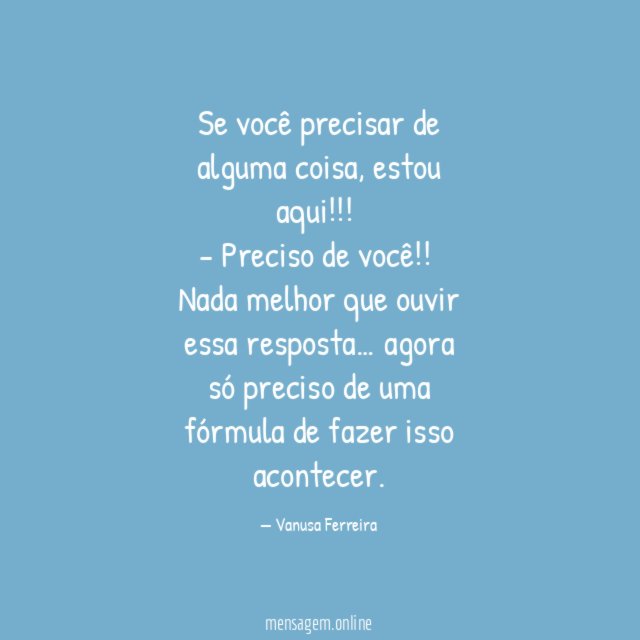 Se você precisar de alguma coisa, estou aqui!!!
- Preciso de você!!